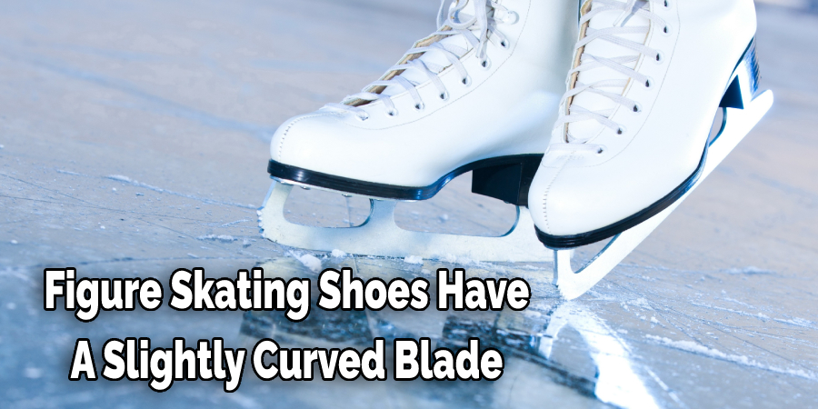 Figure Skating Shoes Have  A Slightly Curved Blade 