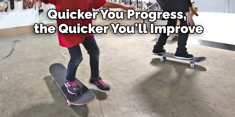 Quicker You Progress,  the Quicker You'll Improve