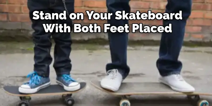 Stand on Your Skateboard  With Both Feet Placed 