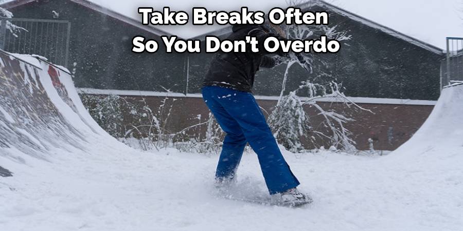 Take Breaks Often So You Don’t Overdo